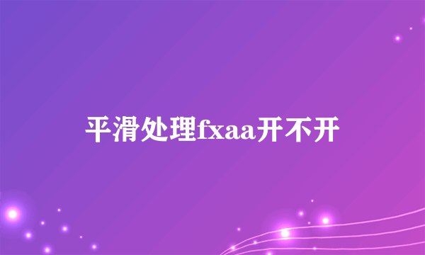 平滑处理fxaa开不开