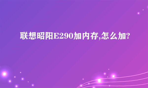 联想昭阳E290加内存,怎么加?