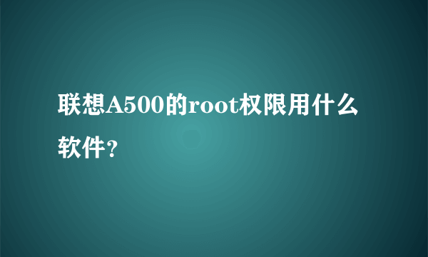 联想A500的root权限用什么软件？