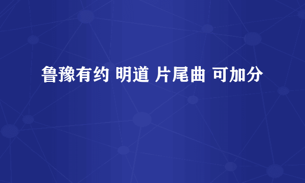 鲁豫有约 明道 片尾曲 可加分