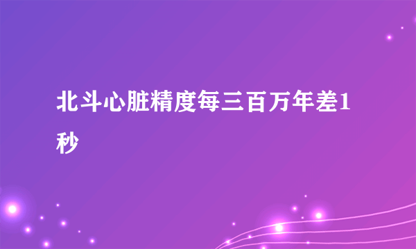 北斗心脏精度每三百万年差1秒