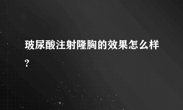 玻尿酸注射隆胸的效果怎么样?