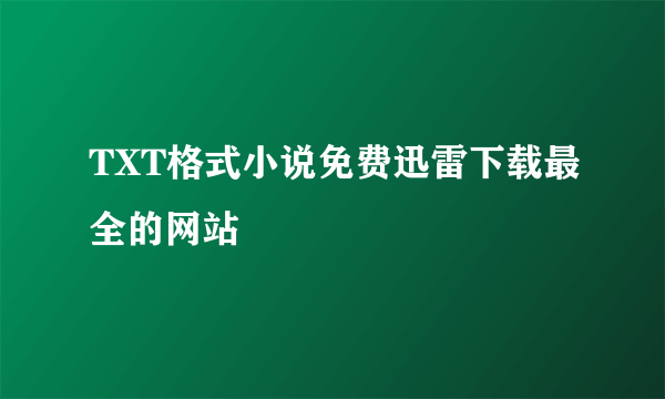 TXT格式小说免费迅雷下载最全的网站