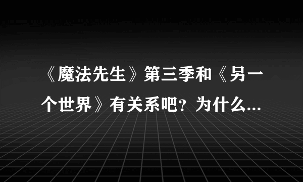 《魔法先生》第三季和《另一个世界》有关系吧？为什么没出完？