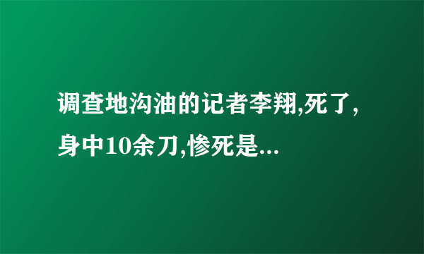 调查地沟油的记者李翔,死了, 身中10余刀,惨死是真的吗?