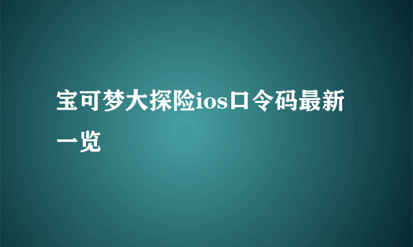 宝可梦大探险ios口令码最新一览