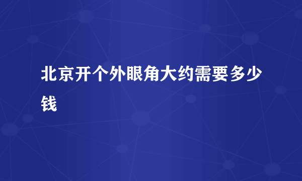 北京开个外眼角大约需要多少钱