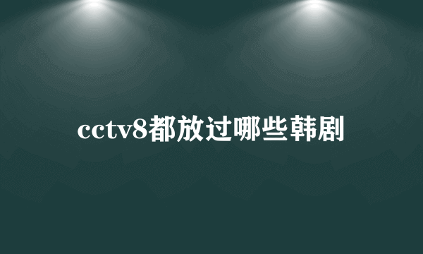 cctv8都放过哪些韩剧