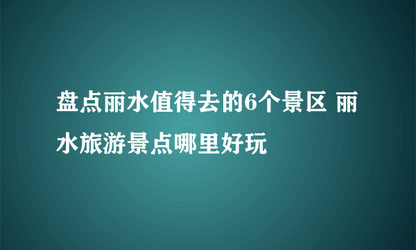 盘点丽水值得去的6个景区 丽水旅游景点哪里好玩