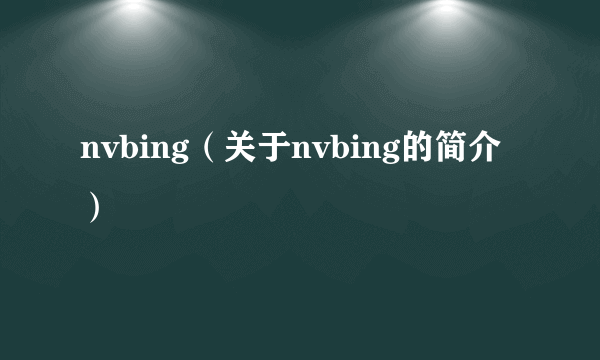 nvbing（关于nvbing的简介）