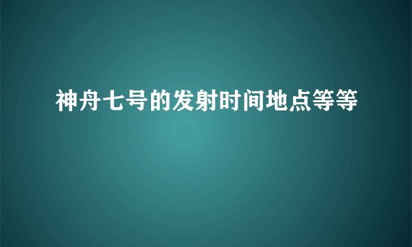 神舟七号的发射时间地点等等