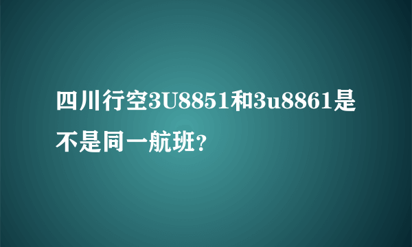 四川行空3U8851和3u8861是不是同一航班？