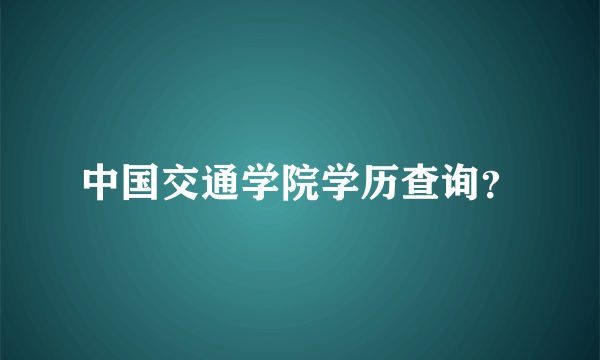 中国交通学院学历查询？