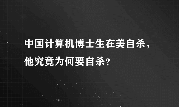 中国计算机博士生在美自杀，他究竟为何要自杀？