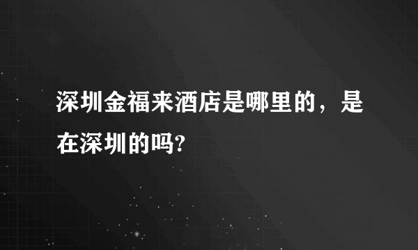 深圳金福来酒店是哪里的，是在深圳的吗?