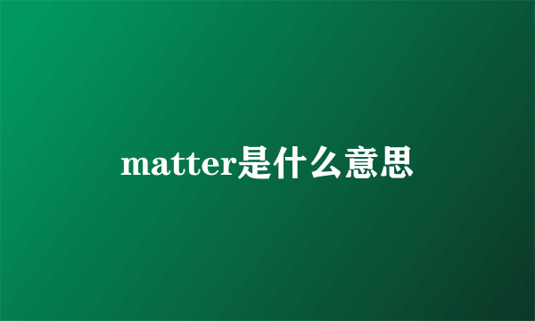 matter是什么意思