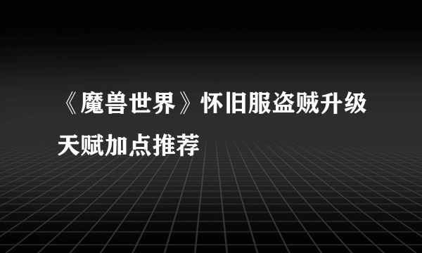 《魔兽世界》怀旧服盗贼升级天赋加点推荐