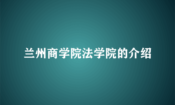 兰州商学院法学院的介绍