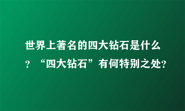 世界上著名的四大钻石是什么？“四大钻石”有何特别之处？