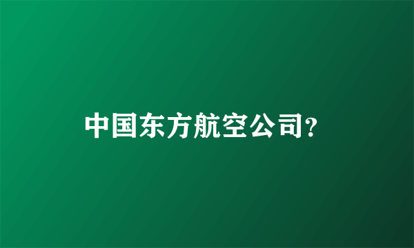 中国东方航空公司？