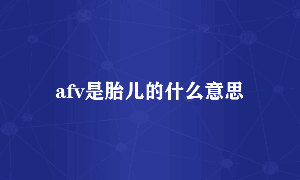 afv是胎儿的什么意思