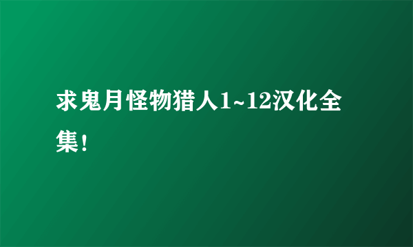 求鬼月怪物猎人1~12汉化全集！