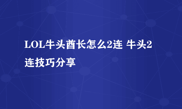 LOL牛头酋长怎么2连 牛头2连技巧分享