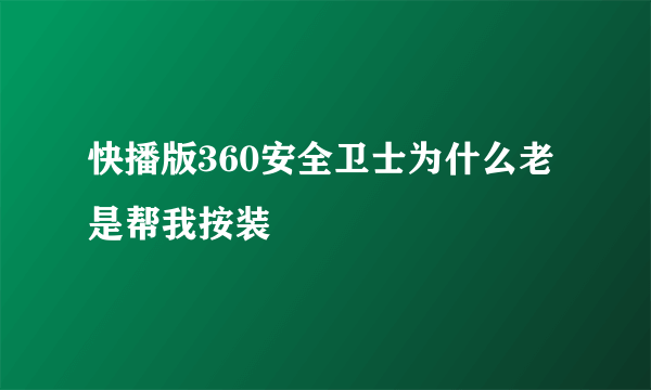 快播版360安全卫士为什么老是帮我按装