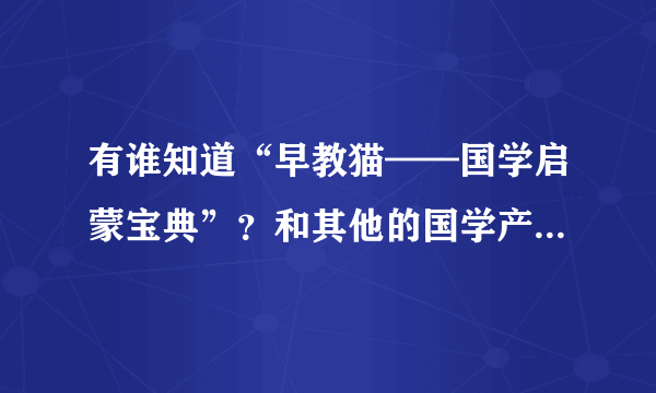 有谁知道“早教猫——国学启蒙宝典”？和其他的国学产品有什么区别啊？