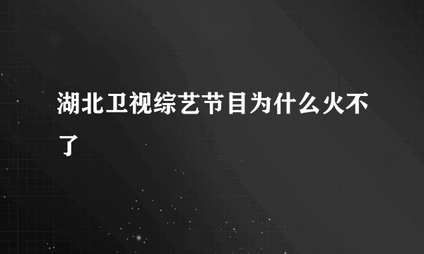 湖北卫视综艺节目为什么火不了