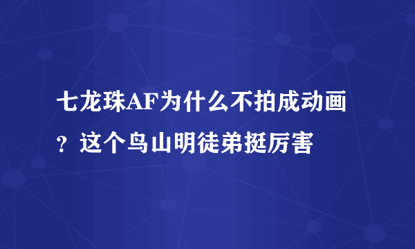 七龙珠AF为什么不拍成动画？这个鸟山明徒弟挺厉害