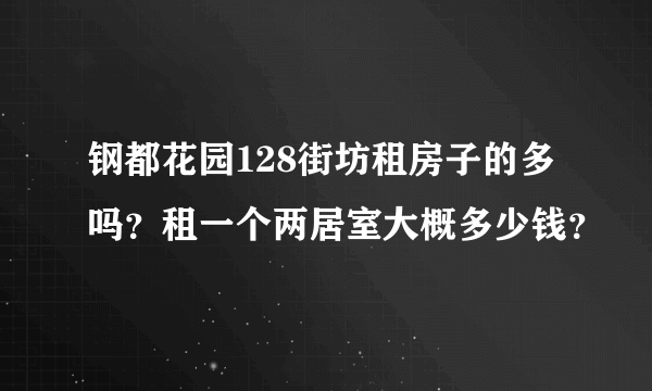 钢都花园128街坊租房子的多吗？租一个两居室大概多少钱？