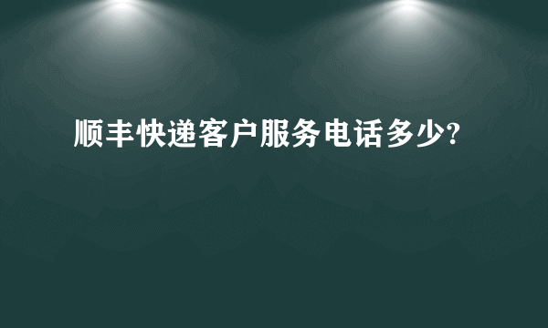 顺丰快递客户服务电话多少?