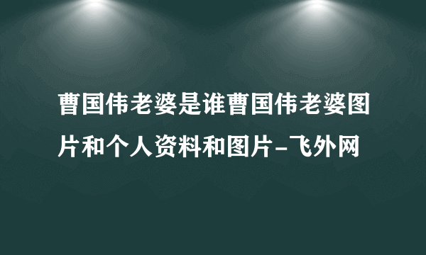 曹国伟老婆是谁曹国伟老婆图片和个人资料和图片-飞外网