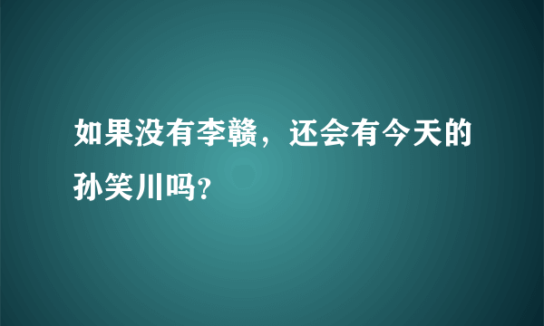 如果没有李赣，还会有今天的孙笑川吗？