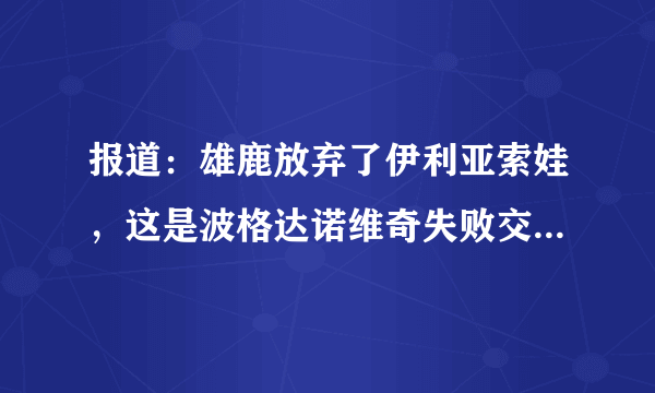 报道：雄鹿放弃了伊利亚索娃，这是波格达诺维奇失败交易的关键一环-飞外