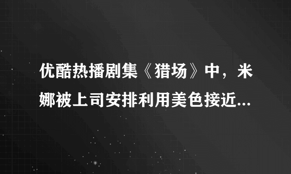 优酷热播剧集《猎场》中，米娜被上司安排利用美色接近目标客户，职场中真的出现这种情况，应该怎么办？