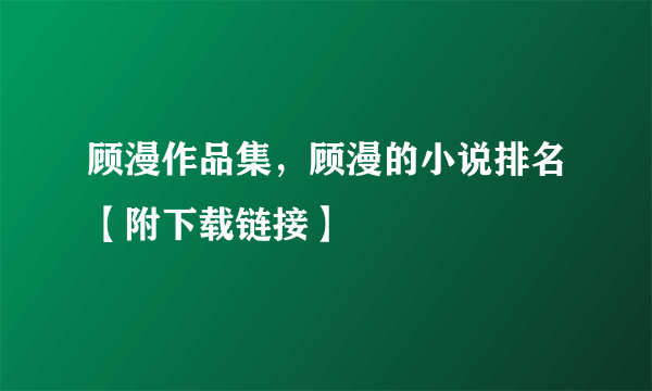 顾漫作品集，顾漫的小说排名【附下载链接】