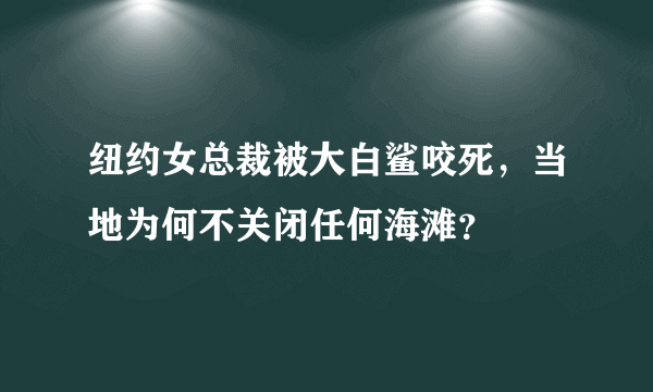 纽约女总裁被大白鲨咬死，当地为何不关闭任何海滩？