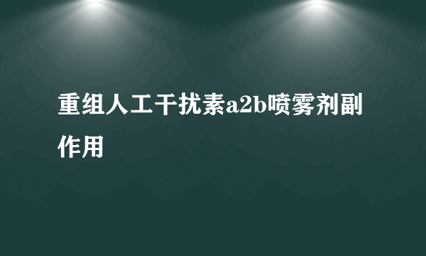 重组人工干扰素a2b喷雾剂副作用