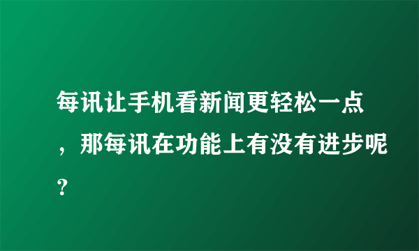 每讯让手机看新闻更轻松一点，那每讯在功能上有没有进步呢？