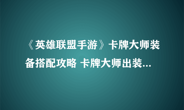 《英雄联盟手游》卡牌大师装备搭配攻略 卡牌大师出装技巧攻略