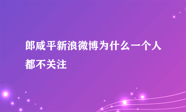 郎咸平新浪微博为什么一个人都不关注