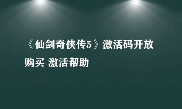 《仙剑奇侠传5》激活码开放购买 激活帮助