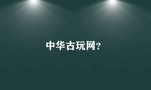 中华古玩网？