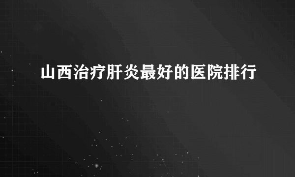 山西治疗肝炎最好的医院排行