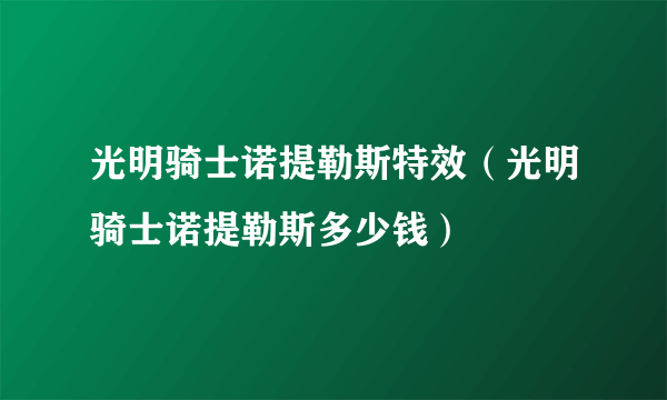 光明骑士诺提勒斯特效（光明骑士诺提勒斯多少钱）