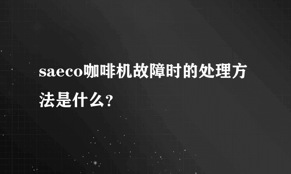 saeco咖啡机故障时的处理方法是什么？