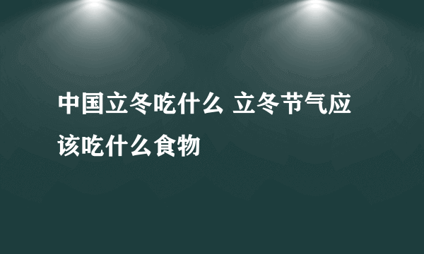 中国立冬吃什么 立冬节气应该吃什么食物