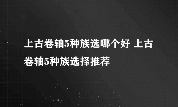 上古卷轴5种族选哪个好 上古卷轴5种族选择推荐